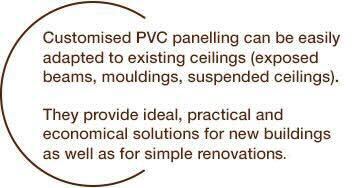 Custom-made PVC paneling can be adapted to existing ceilings (exposed beams, moldings, false ceilings). They provide ideal, practical and economical solutions for new constructions as well as for simple renovations.